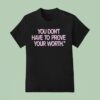 You Don T Have To Prove Your Worth T Shirt