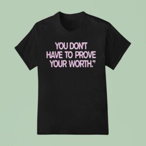 You Don T Have To Prove Your Worth T Shirt
