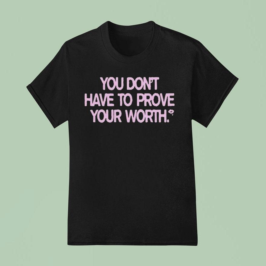 You Don T Have To Prove Your Worth T Shirt