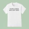 You Re A Virgin Who Can T Drive T Shirt
