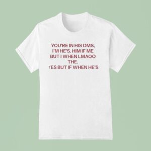 You Re In His Dms I M He S Him If Me But I When Lmaoo The Yes But If When He S T Shirt