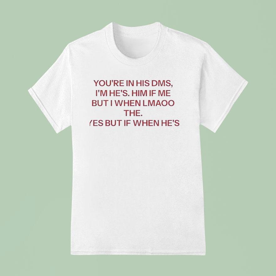You Re In His Dms I M He S Him If Me But I When Lmaoo The Yes But If When He S T Shirt