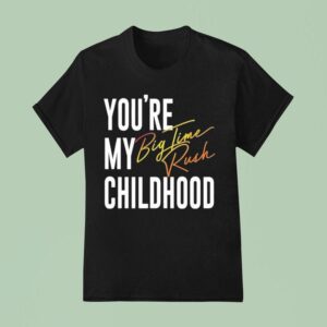 You Re My Childhood Big Time Rush T Shirt