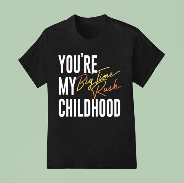 You Re My Childhood Big Time Rush T Shirt