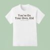 You Re On Your Own Kid You Always Have Been T Shirt