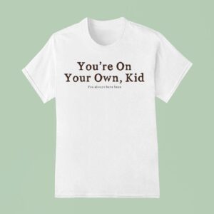 You Re On Your Own Kid You Always Have Been T Shirt
