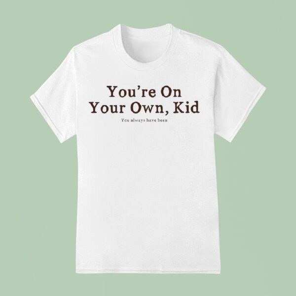 You Re On Your Own Kid You Always Have Been T Shirt