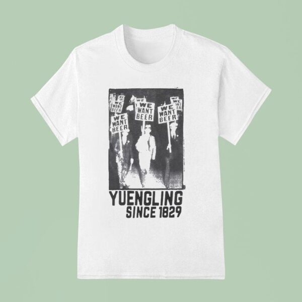 Yuengling We Want Beer Since T Shirt
