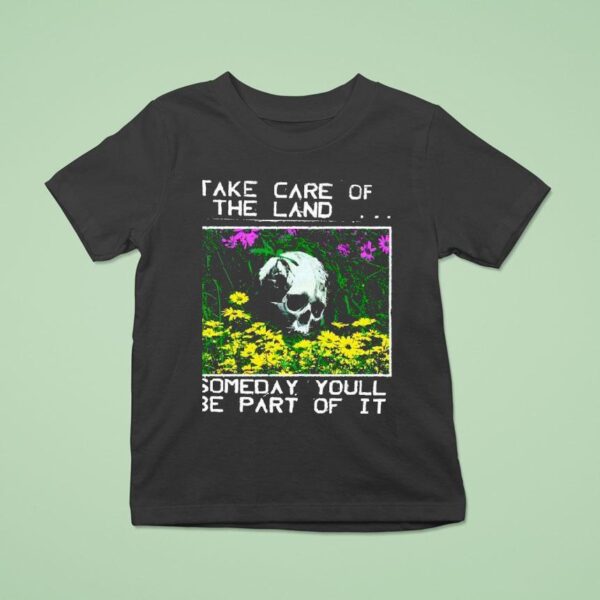 Take Care Of The Land Someday Youll Be Part Of I T Shirt