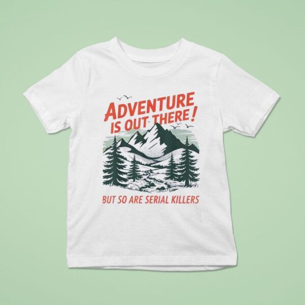 Adventure Is Out There But So Are Serial Killers Camping T Shirt