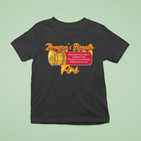 Ak Guy Because You Can T Enforce The Geneva Convention When You Re On Dragons Breath Fire T Shirt