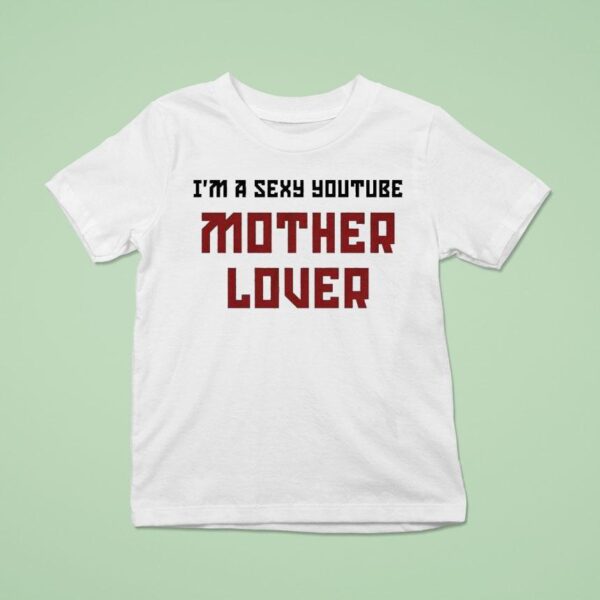 Ak Guy I M A Sexy Youtube Mother Lover T Shirt