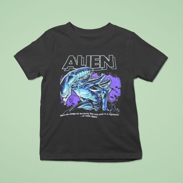 Alien Xenomorph There Are Things So Terrifying They Only Exist In A Nightmare Or Outer Space T Shirt