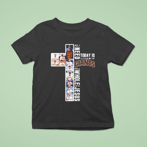 All I Need Today Is A Little Bit Of San Francisco Giants And A Whole Lot Of Jesus T Shirt