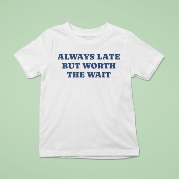 Always Late But Worth The Wai T Shirt