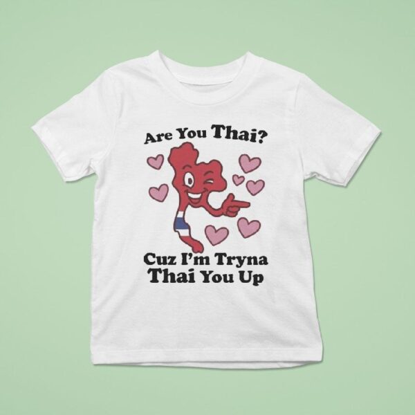 Are You Thai Cuz I M Tryna Thai You Up T Shirt