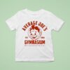 Average Joe S Gymnasium You Re Perfect Just The Way You Are Est T Shirt