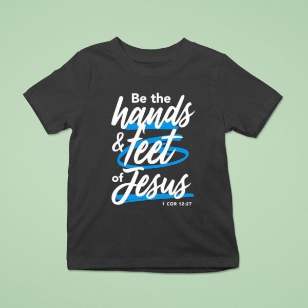 Be The Hands And Feet Of Jesus T Shirt