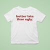 Better Late Than Ugly T Shirt