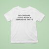 Big Dreams Good Music And Expensive Taste T Shirt