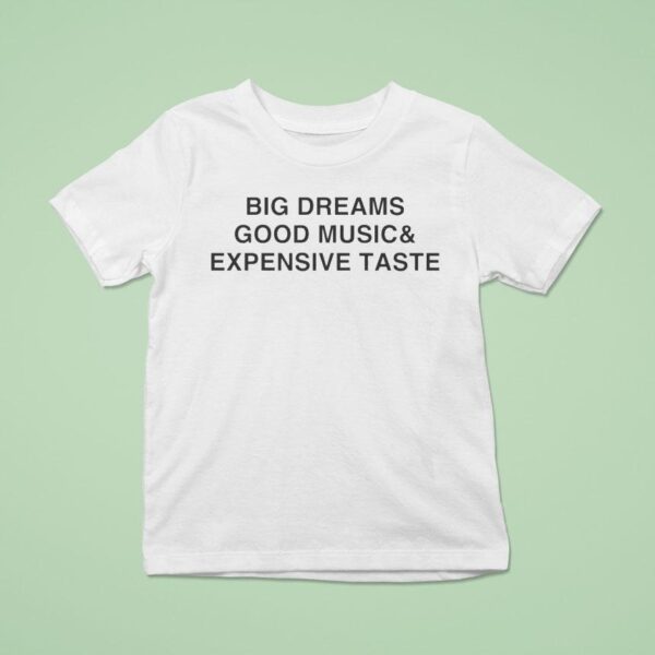 Big Dreams Good Music And Expensive Taste T Shirt