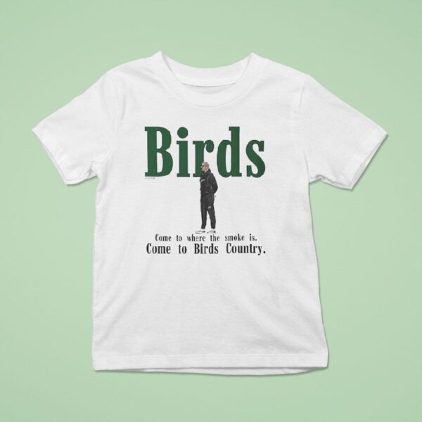 Birds Come To Where The Smoke Is Come To Birds Country Philadelphia Eagles Coach T Shirt