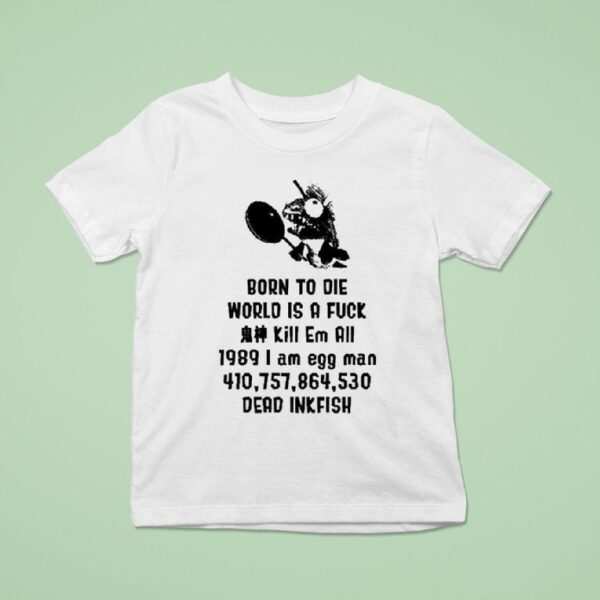 Born To Die World Is A Fuck Kill Em All I Am Egg Man Dead Inkfish T Shirt