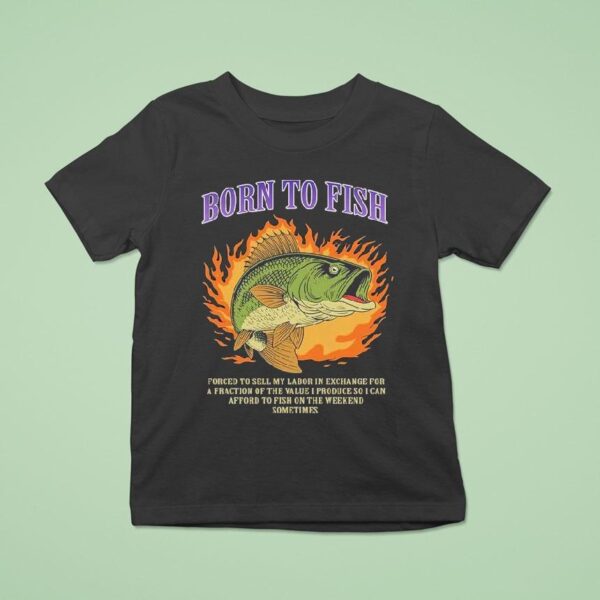 Born To Fish Forced To Sell My Labor In Exchange For A Fraction Of The Value I Produce So I Can Afford To Fish On The Weekend Sometimes Flames T Shirt
