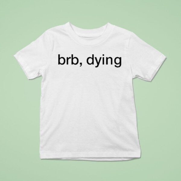 Brb Dying T Shirt