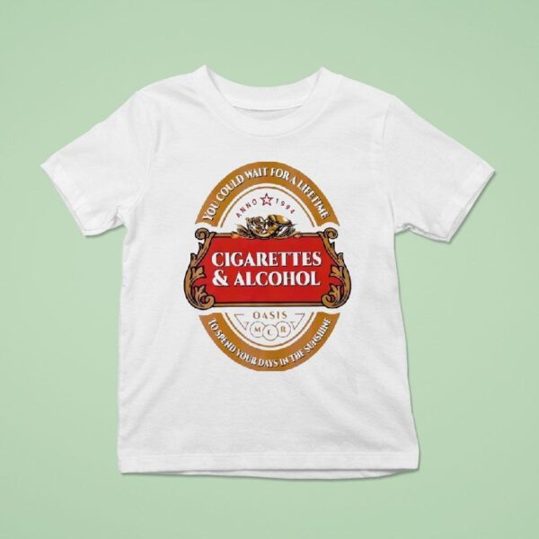 Cigarettes And Alcohol Oasis You Could Wait For A Lifetime To Spend Your Days In The Sunshine T Shirt