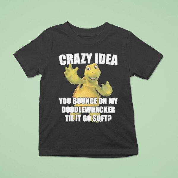 Crazy Idea You Bounce On My Doodlewacker Till It Go Soft Turtle T Shirt