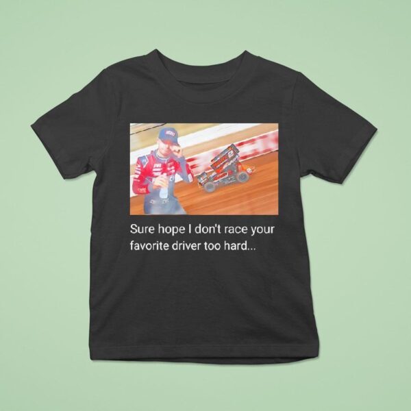 David Gravel Sure Hope I Don T Race Your Favorite Driver Too Hard T Shirt