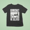 Democracy We Deliver T Shirt