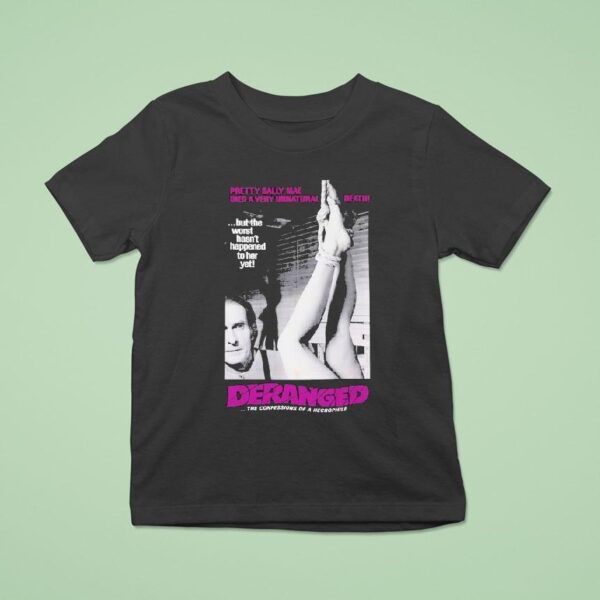 Deranged Pretty Sally Mae Died A Very Unnatural Death But The Worst Hasn T Happened To Her Yet The Confessions Of Necrophile T Shirt
