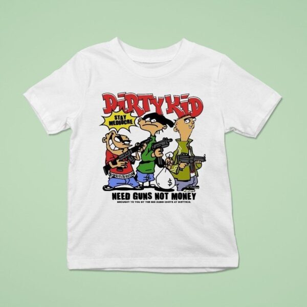Dirty Kid Need Guns Not Money Brought To You By The Big Dumb Idiots At Dirty Kid Stay Mediocre T Shirt
