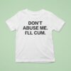 Don T Abuse Me I Ll Cum T Shirt