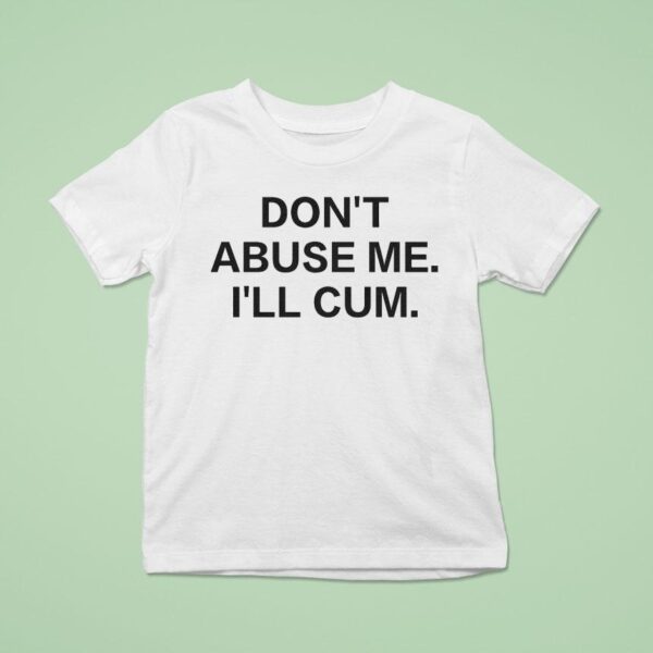 Don T Abuse Me I Ll Cum T Shirt