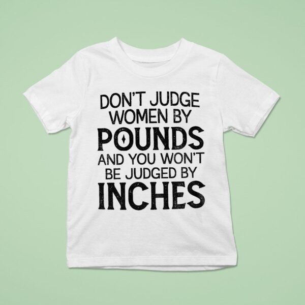 Don T Judge Women By Pounds And You Won T Be Judged By Inches T Shirt