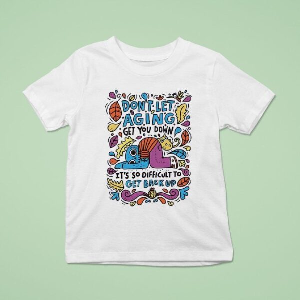 Don T Let Aging Get You Down It S So Difficult To Get Back Up T Shirt