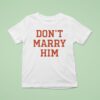 Don T Marry Him T Shirt