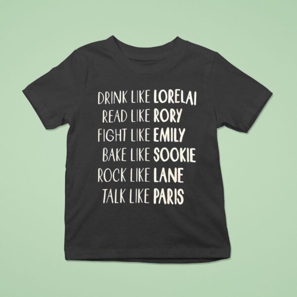 Drink Like Lorelai Read Like Rory Fight Like Emily Bake Like Sookie Rock Like Lane Talk Like Paris T Shirt