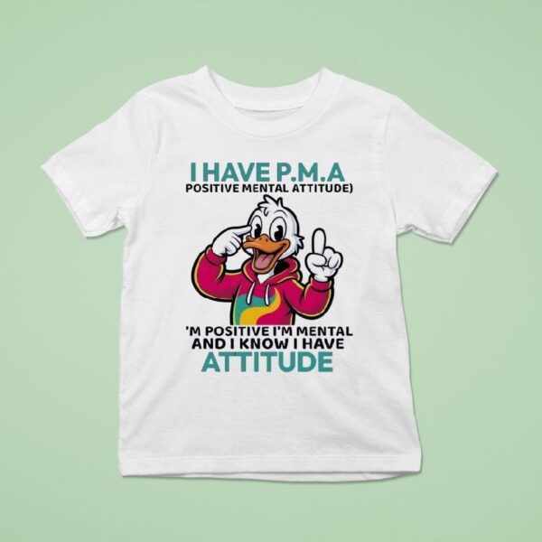 Duck I Have Pma Positive Mental Attitude I M Positive I M Mental And I Know I Have Attitude T Shirt