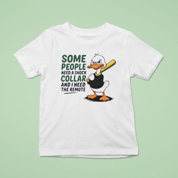 Duck Some People Need A Shock Collar And I Need The Remote T Shirt