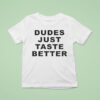 Dudes Just Taste Better T Shirt