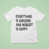 Everything Is Amazing And Nobody Is Happy T Shirt