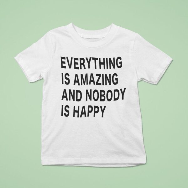 Everything Is Amazing And Nobody Is Happy T Shirt
