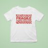 Fragile Handle With Care T Shirt
