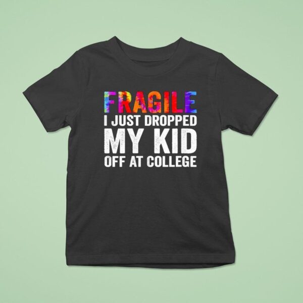 Fragile I Just Dropped My Kid Off At College New T Shirt