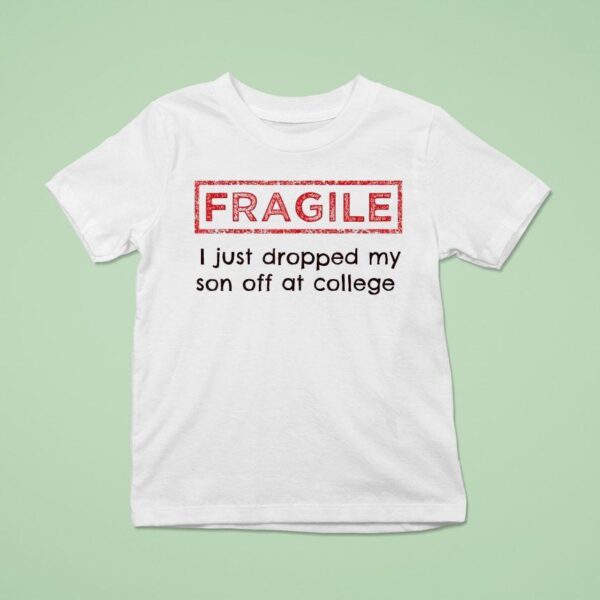 Fragile I Just Dropped My Son Off At College T Shirt