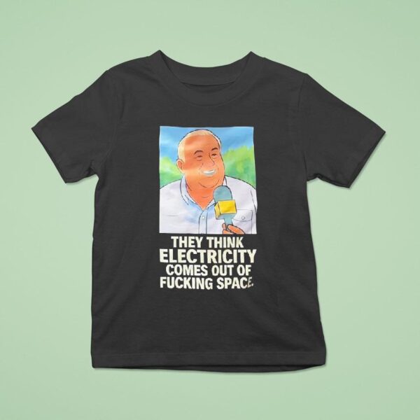 Gerry German They Think Electricity Comes Out Of Fcking Space T Shirt